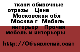 ткани обивочные отрезы › Цена ­ 2 000 - Московская обл., Москва г. Мебель, интерьер » Прочая мебель и интерьеры   